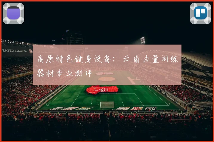 高原特色健身设备：云南力量训练器材专业测评