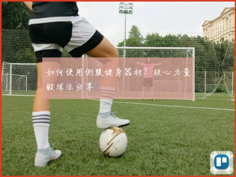 如何使用侧腹健身器材？核心力量锻炼法分享