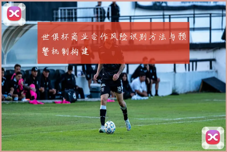 世俱杯商业合作风险识别方法与预警机制构建
