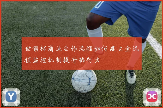 世俱杯商业合作流程如何建立全流程监控机制提升执行力