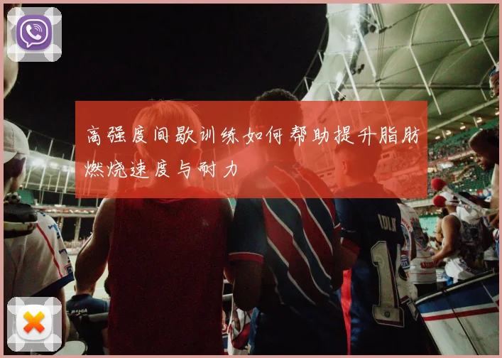 高强度间歇训练如何帮助提升脂肪燃烧速度与耐力