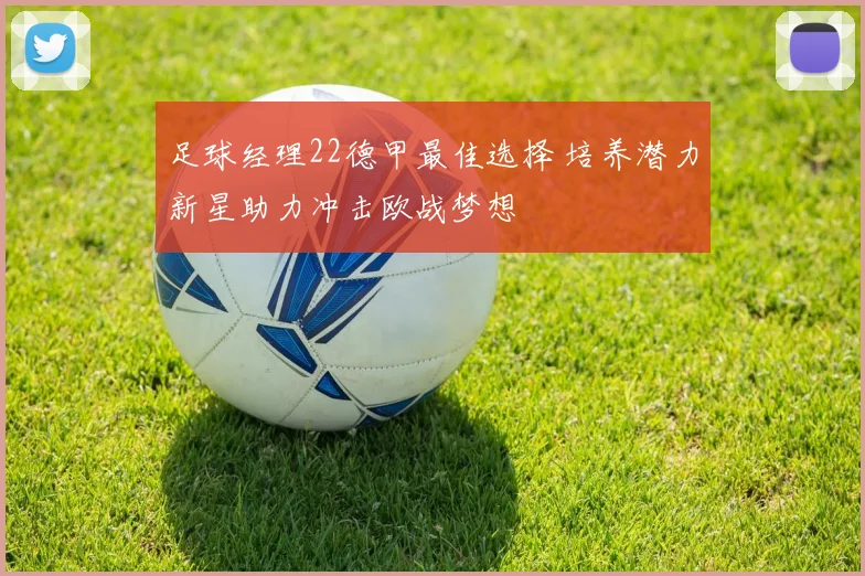 足球经理22德甲最佳选择 培养潜力新星助力冲击欧战梦想