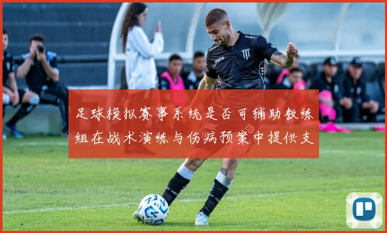 足球模拟赛事系统是否可辅助教练组在战术演练与伤病预案中提供支持