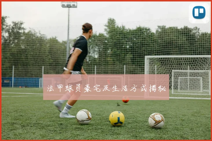 法甲球员豪宅及生活方式揭秘