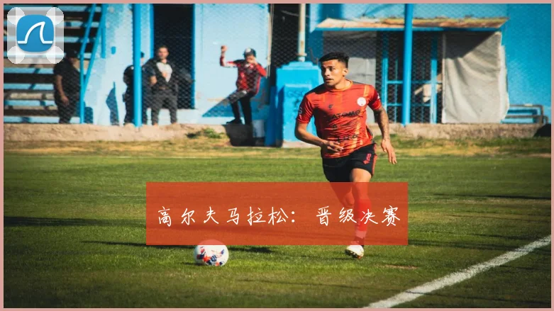 高尔夫马拉松：晋级决赛