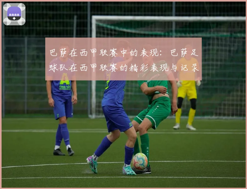 巴萨在西甲联赛中的表现：巴萨足球队在西甲联赛的精彩表现与记录